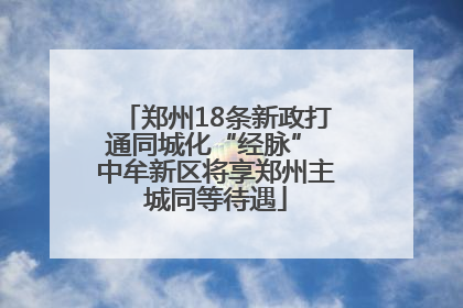 郑州18条新政打通同城化“经脉” 中牟新区将享郑州主城同等待遇